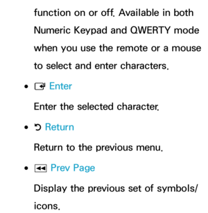 Page 301function on or off. Available in both 
Numeric Keypad and QWERTY mode 
when you use the remote or a mouse 
to select and enter characters.
 
●E  Enter
Enter the selected character.
 
●R  Return
Return to the previous menu.
 
●π  Prev Page
Display the previous set of symbols/
icons. 