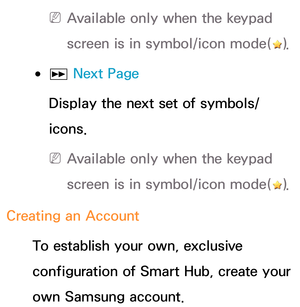 Page 302 
N Available only when the keypad 
screen is in symbol/icon mode(
).
 
● µ  Next Page
 Display the next set of symbols/
icons.
 
N Available only when the keypad 
screen is in symbol/icon mode(
).
Creating an Account  To establish your own, exclusive 
configuration of Smart Hub, create your 
own Samsung account. 