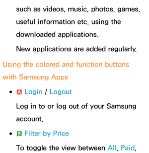 Page 341such as videos, music, photos, games, 
useful information etc. using the 
downloaded applications.
New applications are added regularly.
Using the colored and function buttons 
with Samsung Apps
 
●a  Login / 
Logout
Log in to or log out of your Samsung 
account.
 
●b  Filter by Price
To toggle the view between All , Paid,  