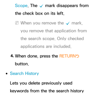 Page 356Scope. The c mark disappears from 
the check box on its left.
 
NWhen you remove the  c mark, 
you remove that application from 
the search scope. Only checked 
applications are included.
4.  
When done, press the RETURN
R 
button.
 
●Search History
Lets you delete previously used 
keywords from the the search history  