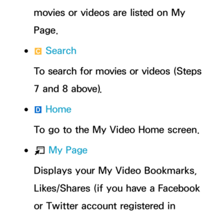 Page 367movies or videos are listed on My 
Page.
 
●{  Search
To search for movies or videos (Steps 
7 and 8 above).
 
●}  Home
To go to the My Video Home screen.
 
●T  My Page
Displays your My Video Bookmarks, 
Likes/Shares (if you have a Facebook 
or Twitter account registered in  