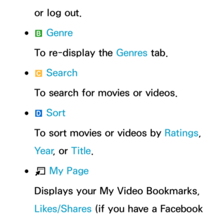Page 371or log out.
 
●b  Genre
To re-display the Genres  tab.
 
●{  Search
To search for movies or videos.
 
●}  Sort
To sort movies or videos by  Ratings, 
Ye a r , or Title.
 
●T  My Page
Displays your My Video Bookmarks, 
Likes/Shares (if you have a Facebook  