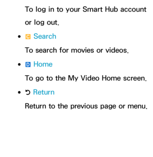 Page 374To log in to your Smart Hub account 
or log out.
 
●{  Search
To search for movies or videos.
 
●}  Home
To go to the My Video Home screen.
 
●R  Return
Return to the previous page or menu. 