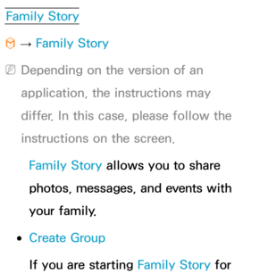 Page 375Family Story
™  
→  Family Story
 
NDepending on the version of an 
application, the instructions may 
differ. In this case, please follow the 
instructions on the screen.
Family Story allows you to share 
photos, messages, and events with 
your family.
 
●Create Group
If you are starting Family Story for  