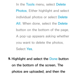 Page 390In the Tools menu, select Delete 
Photos. Either highlight and select 
individual photos or select Delete 
All. When done, select the Delete  
button on the bottom of the page. 
A pop-up appears asking whether 
you want to delete the photos. 
Select Ye s .
9.  
Highlight and select the  Done button 
on the bottom of the screen. The 
photos are uploaded, and then the  