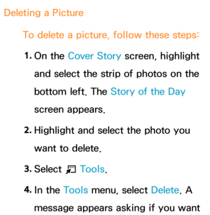 Page 392Deleting a PictureTo delete a picture, follow these steps:1.  
On  the  Cover Story screen, highlight 
and select the strip of photos on the 
bottom left. The Story of the Day  
screen appears.
2.  
Highlight and select the photo you 
want to delete.
3.  
Select 
T Tools.
4.  
In  the  Tools menu, select Delete . A 
message appears asking if you want  