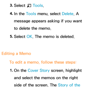 Page 4003. 
Select 
T Tools.
4.  
In  the  Tools menu, select Delete . A 
message appears asking if you want 
to delete the memo.
5.  
Select  OK. The memo is deleted.
Editing a Memo To edit a memo, follow these steps:1.  
On  the  Cover Story screen, highlight 
and select the memos on the right 
side of the screen. The Story of the  