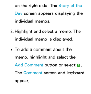 Page 420on the right side. The Story of the 
Day screen appears displaying the 
individual memos.
2.  
Highlight and select a memo. The 
individual memo is displayed.
 
●To add a comment about the 
memo, highlight and select the 
Add Comment button or select 
b. 
The Comment  screen and keyboard 
appear. 