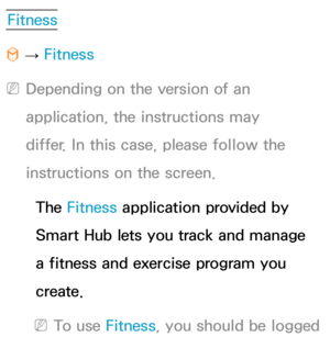 Page 428Fitness
™  
→  Fitness
 
NDepending on the version of an 
application, the instructions may 
differ. In this case, please follow the 
instructions on the screen.
The Fitness application provided by 
Smart Hub lets you track and manage 
a fitness and exercise program you 
create.
 
NTo use Fitness, you should be logged  