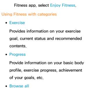 Page 434Fitness app, select Enjoy Fitness.
Using Fitness with categories
 
●Exercise
Provides information on your exercise 
goal, current status and recommended 
contents.
 
●Progress
Provide information on your basic body 
profile, exercise progress, achievement 
of your goals, etc.
 
●Browse all 