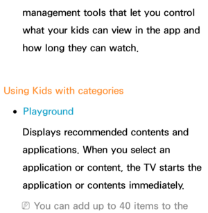 Page 440management tools that let you control 
what your kids can view in the app and 
how long they can watch.
Using Kids with categories
 
●Playground
Displays recommended contents and 
applications. When you select an 
application or content, the TV starts the 
application or contents immediately.
 
NYou can add up to 40 items to the  