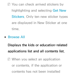 Page 445 
NYou can check arrived stickers by 
highlighting and selecting Get New 
Stickers. Only ten new sticker types 
are displayed in New Sticker at one 
time.
 
●Browse All
Displays the kids or education-related 
applications list and all contents list.
 
NWhen you select an application 
or contents, if the application or 
contents has not been installed  