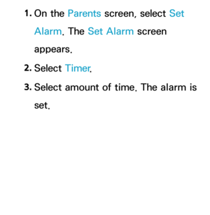 Page 4531. 
On  the  Parents screen, select Set 
Alarm. The Set Alarm screen 
appears.
2.  
Select  Timer.
3.  
Select amount of time. The alarm is 
set. 