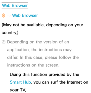 Page 454Web Browser
™  
→  Web Browser
(May not be available, depending on your 
country.)
 
NDepending on the version of an 
application, the instructions may 
differ. In this case, please follow the 
instructions on the screen.
Using this function provided by the 
Smart Hub, you can surf the Internet on 
your TV. 