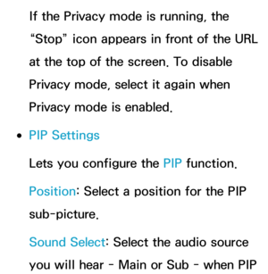 Page 477If the Privacy mode is running, the 
“Stop” icon appears in front of the URL 
at the top of the screen. To disable 
Privacy mode, select it again when 
Privacy mode is enabled.
 
●PIP Settings
Lets you configure the PIP  function.
Position: Select a position for the PIP 
sub-picture.
Sound Select: Select the audio source 
you will hear - Main or Sub - when PIP  