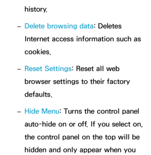 Page 481history.
 
– Delete browsing data: Deletes 
Internet access information such as 
cookies.
 
– Reset Settings: Reset all web 
browser settings to their factory 
defaults.
 
– Hide Menu: Turns the control panel 
auto-hide on or off. If you select on, 
the control panel on the top will be 
hidden and only appear when you  