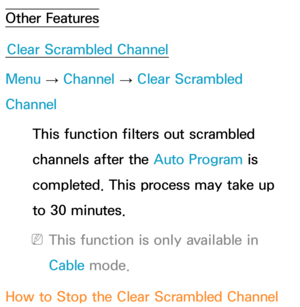 Page 50Other FeaturesClear Scrambled Channel
Menu  → Channel 
→ Clear Scrambled 
Channel
This function filters out scrambled 
channels after the Auto Program is 
completed. This process may take up 
to 30 minutes.
 
NThis function is only available in 
Cable mode.
How to Stop the Clear Scrambled Channel  