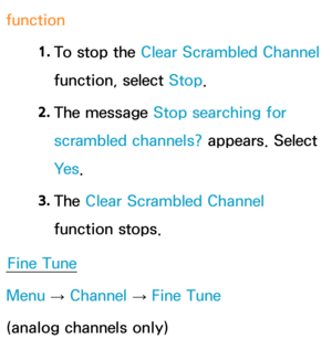 Page 51function1. 
To stop the Clear Scrambled Channel 
function, select Stop.
2.  
The  message  Stop searching for 
scrambled channels? appears. Select 
Ye s .
3.  
The  Clear Scrambled Channel 
function stops.
Fine Tune
Menu  → Channel 
→ Fine Tune
(analog channels only) 