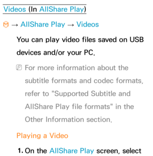 Page 526Videos (In AllShare Play )
™  
→  AllShare Play
 
→  Videos
You can play video files saved on USB 
devices and/or your PC.
 
NFor more information about the 
subtitle formats and codec formats, 
refer to "Supported Subtitle and 
AllShare Play  file formats" in the 
Other Information section.
Playing a Video 1.  
On  the  AllShare Play  screen, select  