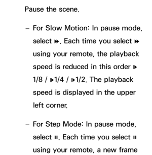 Page 530Pause the scene. 
– For Slow Motion: In pause mode, 
select 
…. Each time you select 
… 
using your remote, the playback 
speed is reduced in this order  „ 
1/8 /  „1/4 / 
„1/2. The playback 
speed is displayed in the upper 
left corner.
 
– For Step Mode: In pause mode, 
select 
∑. Each time you select 
∑ 
using your remote, a new frame  