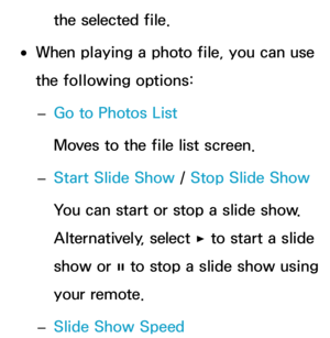 Page 551the selected file.
 
●When playing a photo file, you can use 
the following options:
 
– Go to Photos List
Moves to the file list screen.
 
– Start Slide Show
 / Stop Slide Show
You can start or stop a slide show. 
Alternatively, select  ∂ to start a slide 
show or  ∑ to stop a slide show using 
your remote.
 
– Slide Show Speed 