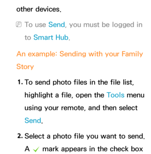 Page 557other devices.
 
NTo use Send, you must be logged in 
to  Smart Hub .
An example: Sending with your Family 
Story 1.  
To send photo files in the file list, 
highlight a file, open the Tools menu 
using your remote, and then select 
Send.
2.  
Select a photo file you want to send. 
A 
c mark appears in the check box  