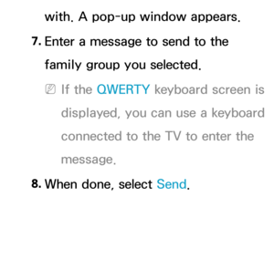 Page 559with. A pop-up window appears.
7.  
Enter a message to send to the 
family group you selected.
 
NIf the QWERTY keyboard screen is 
displayed, you can use a keyboard 
connected to the TV to enter the 
message.
8.  
When done, select Send. 