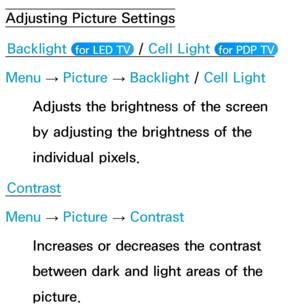 Page 57Adjusting Picture SettingsBacklight  
 for LED TV  / Cell Light  for PDP TV 
Menu 
→ Picture 
→ Backlight
 / Cell Light
Adjusts the brightness of the screen 
by adjusting the brightness of the 
individual pixels.
Contrast
Menu  → Picture 
→ Contrast
Increases or decreases the contrast 
between dark and light areas of the 
picture. 