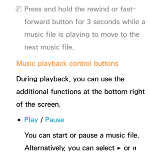 Page 563 
NPress and hold the rewind or fast-
forward button for 3 seconds while a 
music file is playing to move to the 
next music file.
Music playback control buttons
During playback, you can use the 
additional functions at the bottom right 
of the screen.
 
●Play  / Pause
You can start or pause a music file. 
Alternatively, you can select 
∂ or ∑  