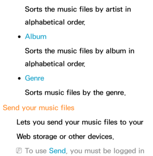 Page 571Sorts the music files by artist in 
alphabetical order.
 
●Album
Sorts the music files by album in 
alphabetical order.
 
●Genre
Sorts music files by the genre.
Send your music files Lets you send your music files to your
Web storage or other devices.
 
NTo use Send, you must be logged in  