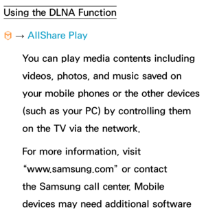 Page 574Using the DLNA Function
™ 
→  AllShare Play
You can play media contents including 
videos, photos, and music saved on 
your mobile phones or the other devices 
(such as your PC) by controlling them 
on the TV via the network.
For more information, visit 
“www.samsung.com” or contact 
the Samsung call center. Mobile 
devices may need additional software  