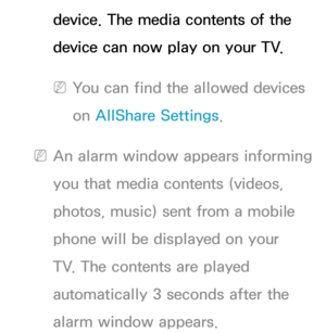 Page 581device. The media contents of the 
device can now play on your TV.
 
NYou can find the allowed devices 
on AllShare Settings.
 
NAn alarm window appears informing 
you that media contents (videos, 
photos, music) sent from a mobile 
phone will be displayed on your 
TV. The contents are played 
automatically 3 seconds after the 
alarm window appears.  