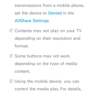 Page 583transmissions from a mobile phone, 
set the device to Denied in the 
AllShare Settings.
 
NContents may not play on your TV 
depending on their resolution and 
format.
 
NSome buttons may not work 
depending on the type of media 
content.
 
NUsing the mobile device, you can 
control the media play. For details,  