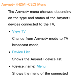 Page 590Anynet+ (HDMI-CEC) Menu
The Anynet+ menu changes depending 
on the type and status of the Anynet+ 
devices connected to the TV.
 
●View TV
Change from Anynet+ mode to TV 
broadcast mode.
 
●Device List
Shows the Anynet+ device list.
 
●(device_name)  Menu
Shows the menu of the connected  