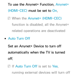 Page 593To use the Anynet+ Function, Anynet+ 
(HDMI-CEC) must be set to On.
 
NWhen the Anynet+ (HDMI-CEC)  
function is disabled, all the Anynet+ 
related operations are deactivated
 
●Auto Turn Off
Set an Anynet+ Device to turn off 
automatically when the TV is turned 
o f f.
 
NIf  Auto Turn Off is set to Ye s , 
running external devices will turn off  