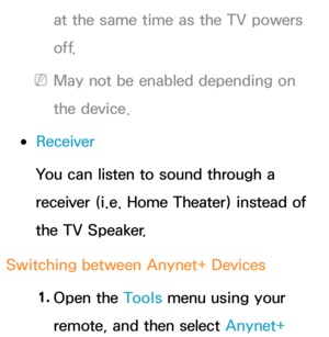 Page 594at the same time as the TV powers 
o f f.
 
NMay not be enabled depending on 
the device.
 
●Receiver
You can listen to sound through a 
receiver (i.e. Home Theater) instead of 
the TV Speaker.
Switching between Anynet+ Devices 1. 
Open  the  Tools menu using your 
remote, and then select Anynet+  