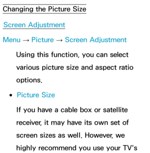 Page 62Changing the Picture SizeScreen Adjustment
Menu  → Picture 
→ Screen Adjustment
Using this function, you can select 
various picture size and aspect ratio 
options.
 
●Picture Size
If you have a cable box or satellite 
receiver, it may have its own set of 
screen sizes as well. However, we 
highly recommend you use your TV's  
