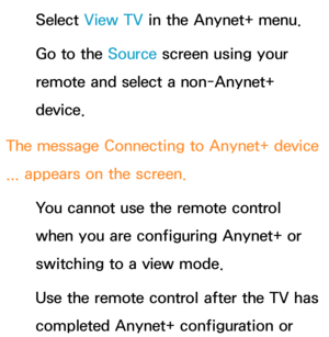 Page 645Select View TV in the Anynet+ menu.
Go to the Source screen using your 
remote and select a non-Anynet+ 
device.
The message  Connecting to Anynet+ device 
...  appears on the screen.
You cannot use the remote control 
when you are configuring Anynet+ or 
switching to a view mode.
Use the remote control after the TV has 
completed Anynet+ configuration or  