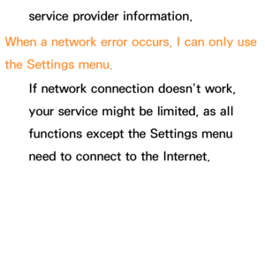 Page 651service provider information.
When a network error occurs, I can only use 
the Settings menu. If network connection doesn’t work, 
your service might be limited, as all 
functions except the Settings menu 
need to connect to the Internet. 