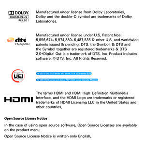 Page 675Manufactured under license from Dolby Laboratories. 
Dolby and the double-D symbol are trademarks of Dolby 
Laboratories.
Manufactured under license under U.S. Patent Nos: 
5,956,674; 5,974,380; 6,487,535 & other U.S. and worldwide 
patents issued & pending. DTS, the Symbol, & DTS and 
the Symbol together are registered trademarks & DTS 
2.0+Digital Out is a trademark of DTS, Inc. Product includes 
software. © DTS, Inc. All Rights Reserved.
 for LED 6100, 6500 series and above, PDP 6500 series (US) 
 for...