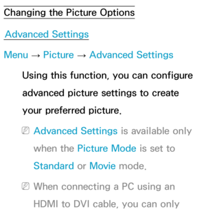 Page 71Changing the Picture OptionsAdvanced Settings
Menu  → Picture 
→ Advanced Settings
Using this function, you can configure 
advanced picture settings to create 
your preferred picture.
 
NAdvanced Settings is available only 
when the Picture Mode is set to 
Standard  or Movie  mode.
 
NWhen connecting a PC using an 
HDMI to DVI cable, you can only  