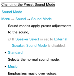 Page 94Changing the Preset Sound ModeSound Mode
Menu  → Sound
 
→  Sound Mode
Sound modes apply preset adjustments 
to the sound.
 
NIf  Speaker Select is set to External 
Speaker , Sound Mode  is disabled.
 
●Standard
Selects the normal sound mode.
 
●Music
Emphasizes music over voices. 