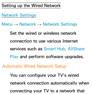 Page 117Setting up the Wired Network
Network Settings
Menu → Network
 
→  Network Settings
Set the wired or wireless network 
connection to use various Internet 
services such as  Smart Hub, AllShare 
Play  and perform software upgrades.
Automatic Wired Network Setup You can configure your TV's wired 
network connection automatically when 
connecting your TV to a network that  