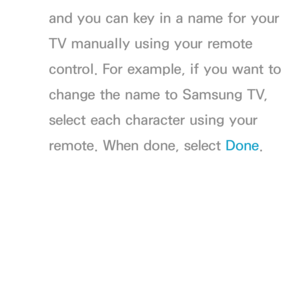 Page 158and you can key in a name for your 
TV manually using your remote 
control. For example, if you want to 
change the name to Samsung TV, 
select each character using your 
remote. When done, select Done. 