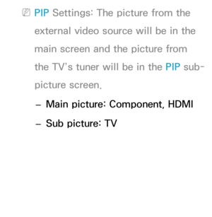 Page 198 
NPIP  Settings: The picture from the 
external video source will be in the 
main screen and the picture from 
the TV’s tuner will be in the PIP  sub-
picture screen.
 
– Main picture: Component, HDMI
 
– Sub picture: TV 