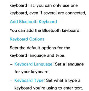 Page 201keyboard list. you can only use one 
keyboard, even if several are connected.Add Bluetooth Keyboard
You can add the Bluetooth keyboard. Keyboard Options
Sets the default options for the 
keyboard language and type.  
– Keyboard Language: Set a language 
for your keyboard.
 
– Keyboard Type: Set what a type a 
keyboard you're using to enter text. 