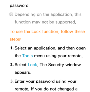 Page 318password.
 
NDepending on the application, this 
function may not be supported.
To use the Lock  function, follow these 
steps:
1.  
Select an application, and then open 
the Tools menu using your remote.
2.  
Select  Lock. The Security window 
appears.
3.  
Enter your password using your 
remote. If you do not changed a  