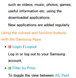 Page 336such as videos, music, photos, games, 
useful information etc. using the 
downloaded applications.
New applications are added regularly.
Using the colored and function buttons 
with the Samsung Apps
 
●a  Login / 
Logout
Log in or log out to your Samsung 
account.
 
●b  Filter by Price
To toggle the view between All , Paid  