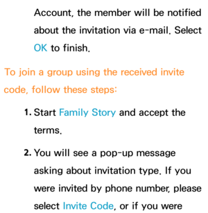 Page 362Account, the member will be notified 
about the invitation via e-mail. Select 
OK to finish.
To join a group using the received invite 
code, follow these steps:
1. 
Start  Family Story and accept the 
terms.
2.  
You will see a pop-up message 
asking about invitation type. If you 
were invited by phone number, please 
select  Invite Code, or if you were  