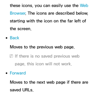 Page 395these icons, you can easily use the We b  
Browser
. The icons are described below, 
starting with the icon on the far left of 
the screen.
 
●Back
Moves to the previous web page.
 
NIf there is no saved previous web 
page, this icon will not work.
 
●Forward
Moves to the next web page if there are 
saved URLs. 